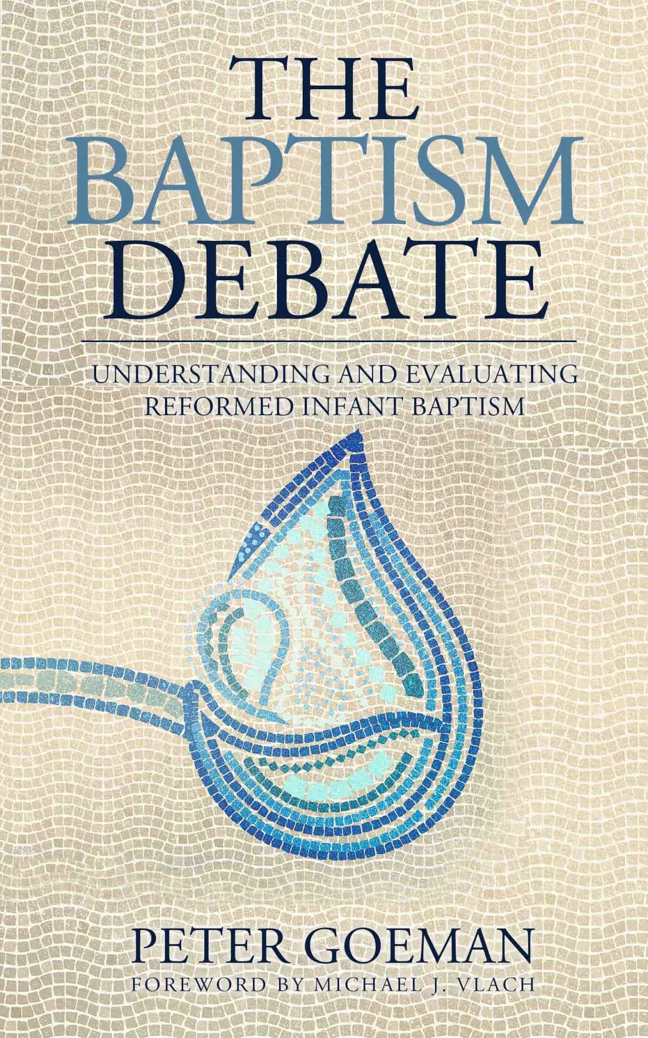 The Baptism Debate: Understanding and Evaluating Reformed Infant Baptism
